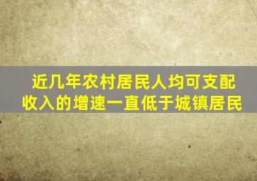 近几年农村居民人均可支配收入的增速一直低于城镇居民