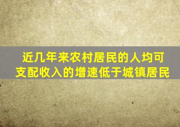 近几年来农村居民的人均可支配收入的增速低于城镇居民