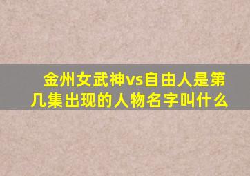 金州女武神vs自由人是第几集出现的人物名字叫什么
