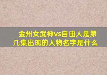金州女武神vs自由人是第几集出现的人物名字是什么