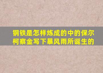 钢铁是怎样炼成的中的保尔柯察金写下暴风雨所诞生的