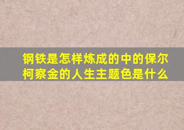 钢铁是怎样炼成的中的保尔柯察金的人生主题色是什么