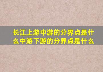 长江上游中游的分界点是什么中游下游的分界点是什么
