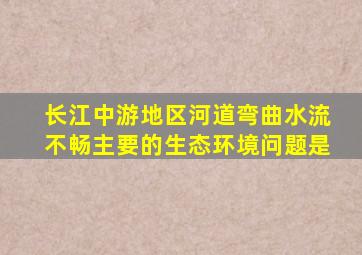 长江中游地区河道弯曲水流不畅主要的生态环境问题是