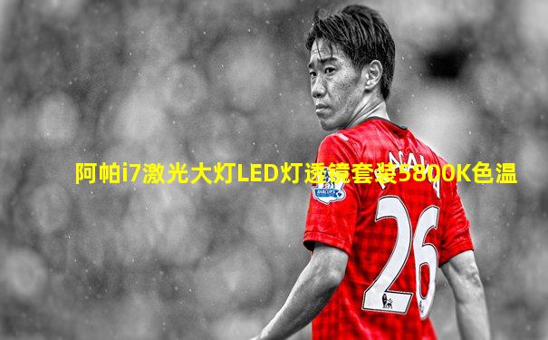 阿帕i7激光大灯LED灯透镜套装5800K色温