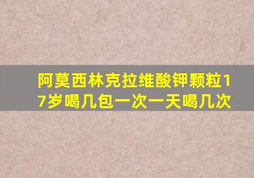 阿莫西林克拉维酸钾颗粒17岁喝几包一次一天喝几次