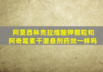 阿莫西林克拉维酸钾颗粒和阿奇霉素干混悬剂药效一样吗