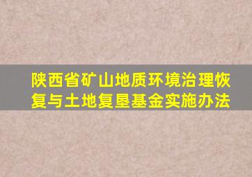 陕西省矿山地质环境治理恢复与土地复垦基金实施办法