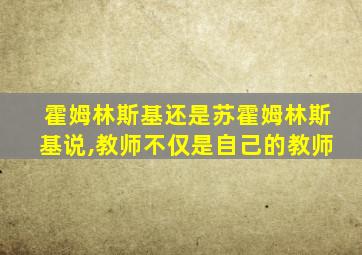 霍姆林斯基还是苏霍姆林斯基说,教师不仅是自己的教师
