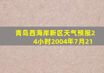 青岛西海岸新区天气预报24小时2004年7月21