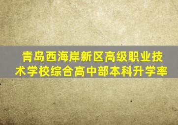 青岛西海岸新区高级职业技术学校综合高中部本科升学率