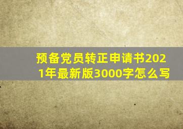 预备党员转正申请书2021年最新版3000字怎么写