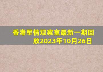 香港军情观察室最新一期回放2023年10月26日