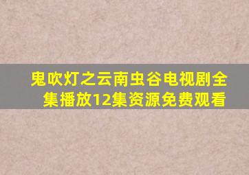鬼吹灯之云南虫谷电视剧全集播放12集资源免费观看